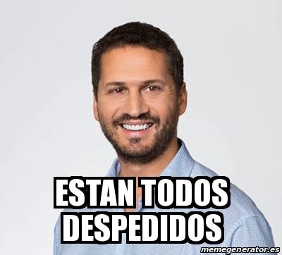 Meme Personalizado ESTAn Todos DESPEDIDOs 27231420