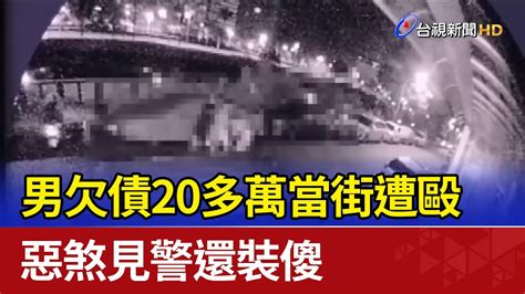 男欠債20多萬當街遭毆 惡煞見警還裝傻 Youtube