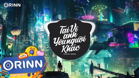 Tại Vì Anh Yêu Người Khác Orinn Remix Hana Cẩm Tiên Nhạc Remix