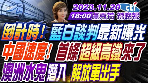 【盧秀芳辣晚報】 苑舉正 介文汲 謝寒冰 倒計時 藍白談判最新曝光 蔡正元精算 賴侯柯最後票數中國速度 首條超級高鐵來了 澳洲水鬼潛入 解放軍出手 20231120完整版 中天新聞