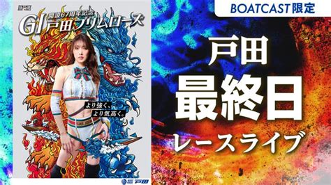 戸田g1 戸田プリムローズ開設67周年記念 最終日 1〜12r 動画コンテンツ Boatcast 公式ボートレースweb映像サービス ボートキャスト