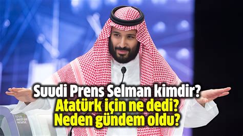 Suudi Prens Selman Kimdir Atat Rk I In Ne Dedi Neden G Ndem Oldu