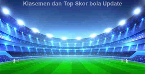 Klasemen Dan Top Skor Bola Paling Update Semua Liga