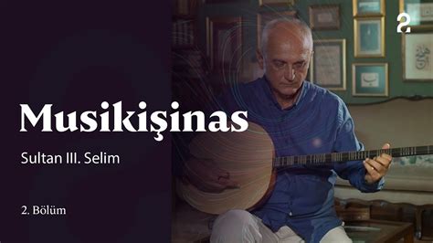 Sultan III Selim Musikişinas 2 Bölüm trt2 YouTube