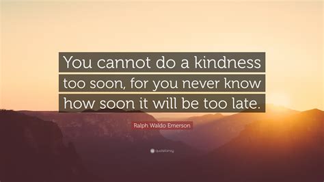 Ralph Waldo Emerson Quote: “You cannot do a kindness too soon, for you