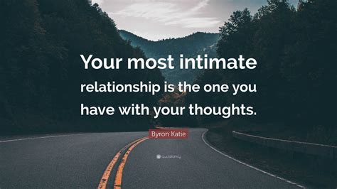 Byron Katie Quote Your Most Intimate Relationship Is The One You Have