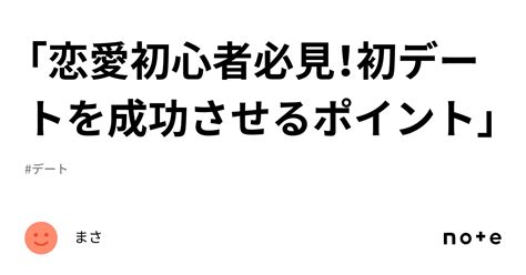 「恋愛初心者必見！初デートを成功させるポイント」｜まさ