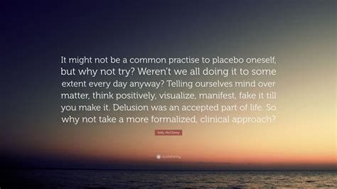 Kelly McClorey Quote It Might Not Be A Common Practise To Placebo