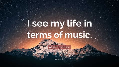 Albert Einstein Quote I See My Life In Terms Of Music”