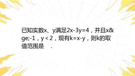 已知实数x、y满足2x 3y 4，并且x≥ 1，y＜2，现有k X Y，则k的取值范围是 百度教育