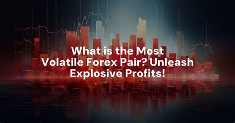 What Is The Most Volatile Forex Pair Unleash Explosive Profits