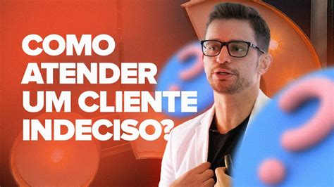 COMO ATENDER UM CLIENTE INDECISO YouTube