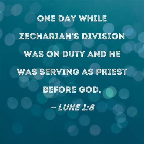 Luke 1:8 One day while Zechariah's division was on duty and he was