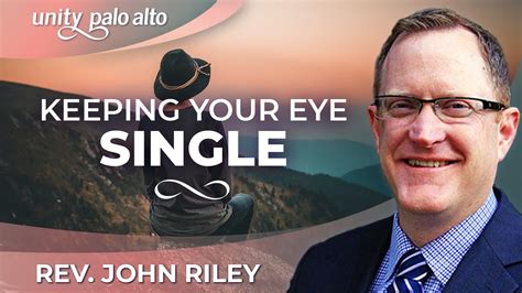 Keeping Your Eye Single Rev John Riley Unity Palo Alto