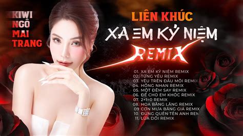 Li N Kh C Xa Em K Ni M Remix Kiwi Ng Mai Trang Top Hit Remix