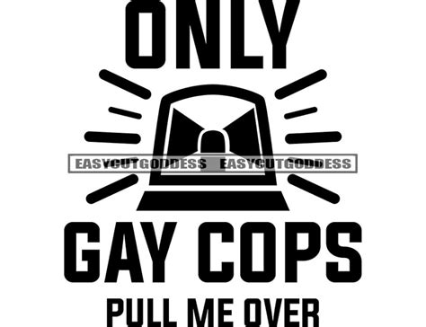 Only Gay Cops Pull Me Over Funny Drivers Quotes Designs For Car Decals