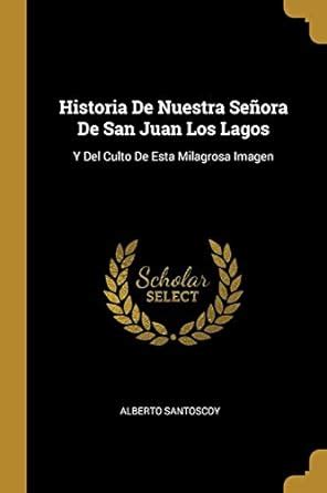 Historia De Nuestra Señora De San Juan Los Lagos Y Del Culto De Esta