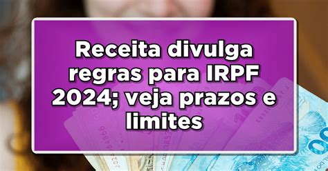 Receita Divulga Regras Para Irpf 2024 Veja Prazos E Limites