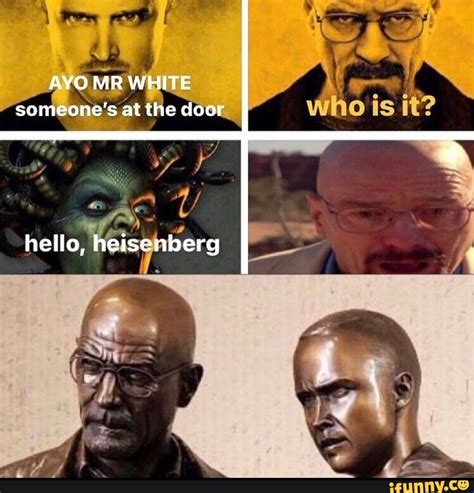 Ayo Mr White Someones At The Door Who Is It Hello Heisenberg Ifunny