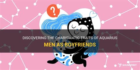 Discovering The Charismatic Traits Of Aquarius Men As Boyfriends