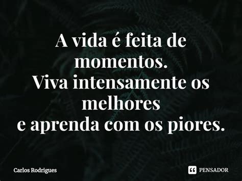 ⁠a Vida é Feita De Momentos Viva Carlos Rodrigues Pensador