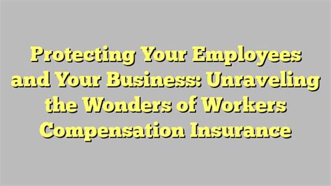 Protecting Your Employees And Your Business Unraveling The Wonders Of Workers Compensation