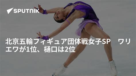 北京五輪フィギュア団体戦女子sp ワリエワが1位、樋口は2位 2022年2月6日 Sputnik 日本