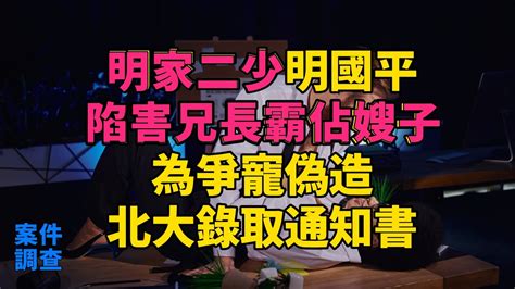 大案紀實 刑事案件 案件解說 明家二少明國平：陷害兄長霸佔嫂子，為爭寵偽造北大錄取通知書 Youtube