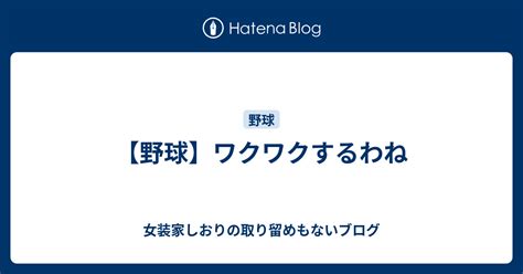 【野球】ワクワクするわね しおりに生まれ変わるためのブログ