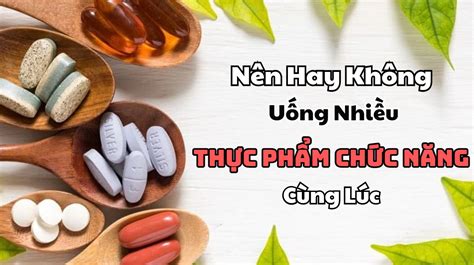 Uống Nhiều Loại Thực Phẩm Chức Năng Cùng Lúc Hiệu Quả Hay Nguy Cơ