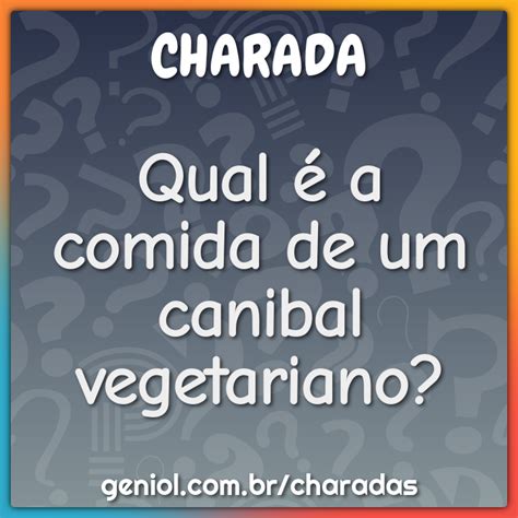 Qual A Comida De Um Canibal Vegetariano Charada E Resposta Geniol