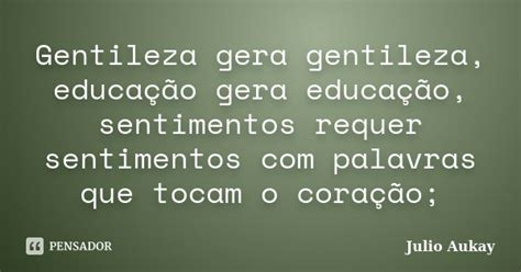 Frases De Gentileza Na Escola - Gentileza gera gentileza, educação... Julio Aukay - Pensador