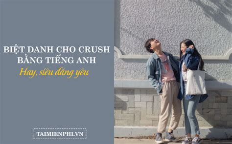 200 Biệt danh cho Crush siêu đáng yêu Nickname cho Crush hay độc l