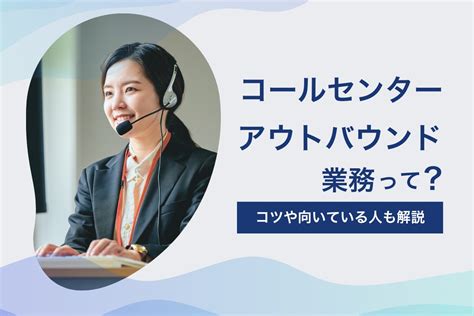 コールセンターのアウトバウンドの仕事内容や3つのコツなど解説