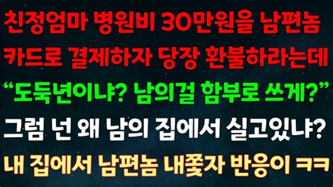 실화사연 친정엄마 병원비 30만원을 남편놈 카드로 결제하자 당장 환불하라는데도둑년이냐 남의걸 함부로 쓰게그럼 넌 왜