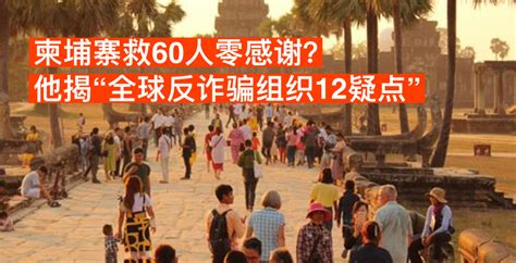 柬埔寨救60人零感谢？他揭“全球反诈骗组织12疑点” 新生活报 Ilifepost爱生活