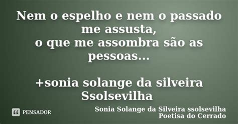 Nem O Espelho E Nem O Passado Me Sonia Solange Da Silveira Pensador