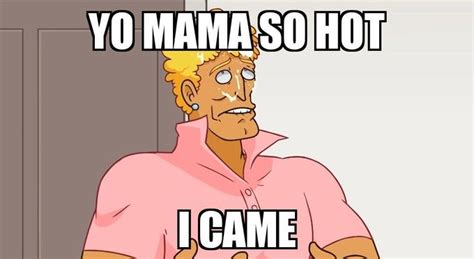 Yo Mama So Hot I Came Yo Mama Know Your Meme