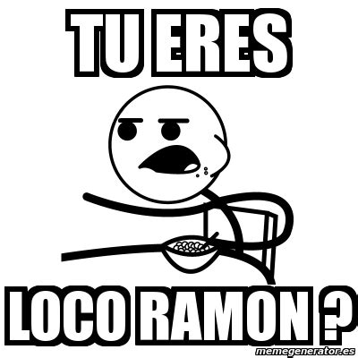 Meme Cereal Guy Tu Eres Loco Ramon 1473972