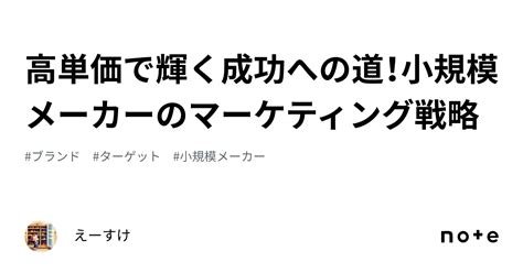 高単価で輝く成功への道！小規模メーカーのマーケティング戦略｜えーすけ