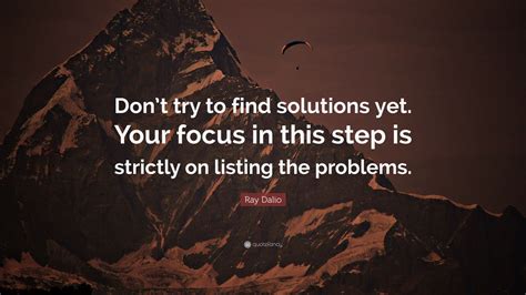 Ray Dalio Quote Dont Try To Find Solutions Yet Your Focus In This