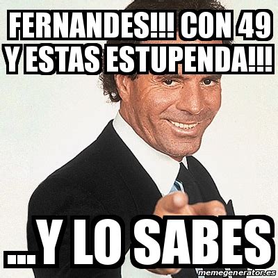 Meme Julio Iglesias FERNANDES CON 49 Y ESTAS ESTUPENDA Y LO