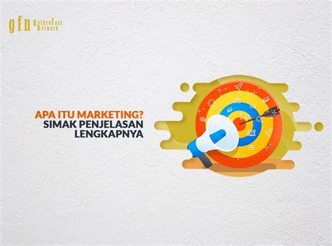 Apa Itu Marketing Simak Penjelasan Lengkapnya GFN Blog