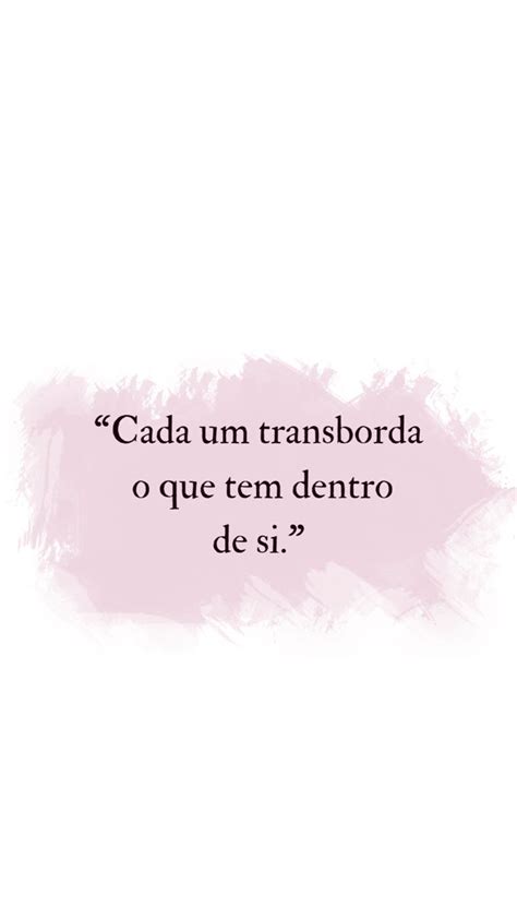 Cada Um Transborda O Que Tem Dentro De Si Frases Inspiracionais