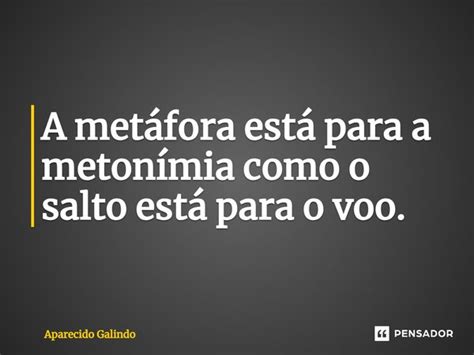 Metonímia Em Uma Frase - ⁠A metáfora está para a metonímia... Aparecido Galindo - Pensador