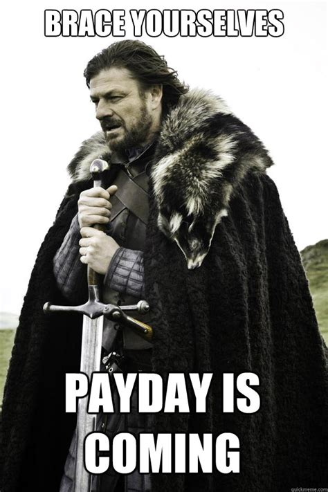 Brace Yourselves Payday Is Coming Winter Is Coming Quickmeme