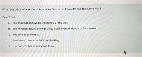 Solved When the piece of wax melts, how does Descartes know | Chegg.com