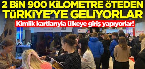 Kimlik kartlarıyla Türkiye ye giriş yapabiliyorlar 2 bin 900 kilometre