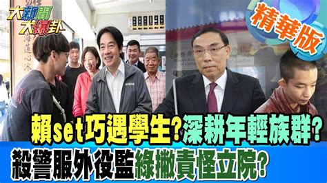 【大新聞大爆卦】賴set巧遇學生深耕年輕族群殺警服外役監綠撇責怪立院 精華版3 20230710大新聞大爆卦hotnewstalk