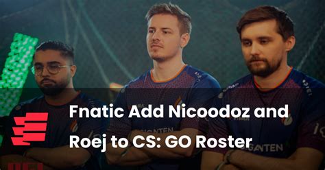 Fnatic Add Nicoodoz And Roej To Cs Go Roster Esportsgg